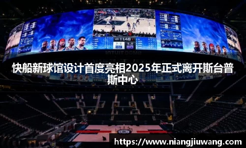 快船新球馆设计首度亮相2025年正式离开斯台普斯中心