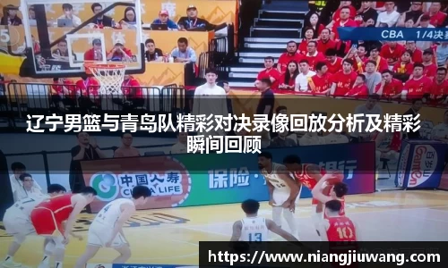 辽宁男篮与青岛队精彩对决录像回放分析及精彩瞬间回顾